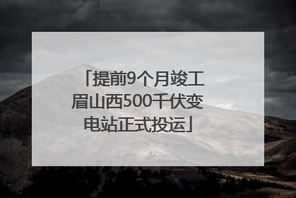 提前9个月竣工 眉山西500千伏变电站正式投运