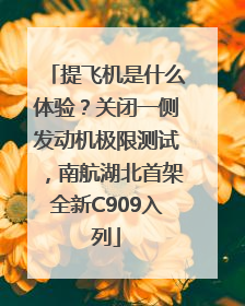 提飞机是什么体验？关闭一侧发动机极限测试，南航湖北首架全新C909入列