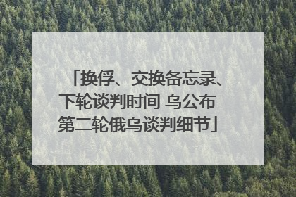 换俘、交换备忘录、下轮谈判时间 乌公布第二轮俄乌谈判细节