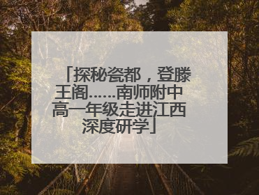 探秘瓷都，登滕王阁……南师附中高一年级走进江西深度研学