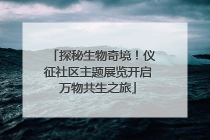 探秘生物奇境！仪征社区主题展览开启万物共生之旅