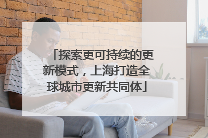 探索更可持续的更新模式，上海打造全球城市更新共同体