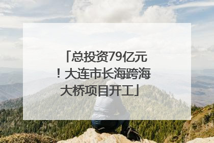 总投资79亿元！大连市长海跨海大桥项目开工