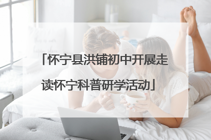 怀宁县洪铺初中开展走读怀宁科普研学活动