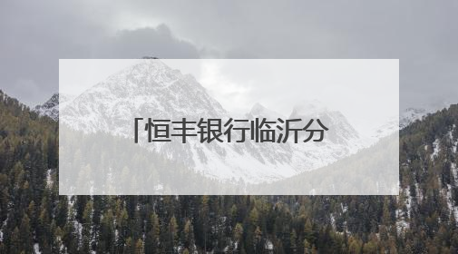 恒丰银行临沂分行多措并举开展“金融知识万里行”宣传活动