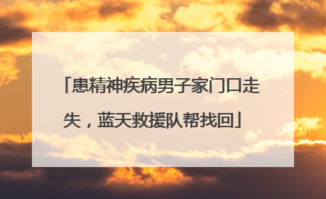 患精神疾病男子家门口走失，蓝天救援队帮找回