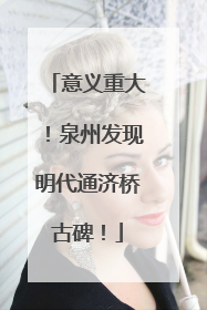 意义重大！泉州发现明代通济桥古碑！