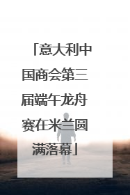意大利中国商会第三届端午龙舟赛在米兰圆满落幕
