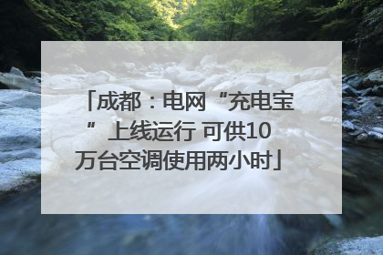 成都：电网“充电宝”上线运行 可供10万台空调使用两小时
