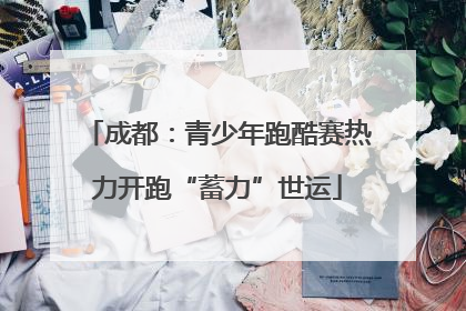 成都：青少年跑酷赛热力开跑“蓄力”世运
