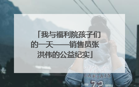 我与福利院孩子们的一天——销售员张洪伟的公益纪实
