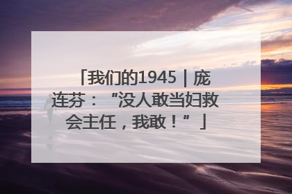 我们的1945｜庞连芬：“没人敢当妇救会主任，我敢！”