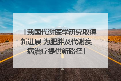 我国代谢医学研究取得新进展 为肥胖及代谢疾病治疗提供新路径