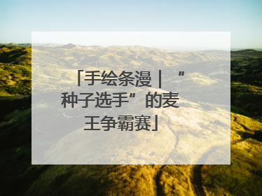 手绘条漫｜“种子选手”的麦王争霸赛