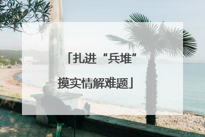扎进“兵堆”摸实情解难题