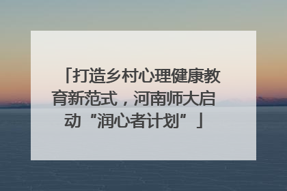 打造乡村心理健康教育新范式，河南师大启动“润心者计划”