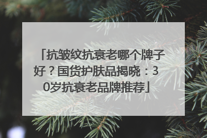 抗皱纹抗衰老哪个牌子好？国货护肤品揭晓：30岁抗衰老品牌推荐