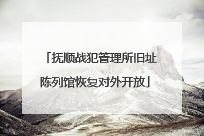 抚顺战犯管理所旧址陈列馆恢复对外开放
