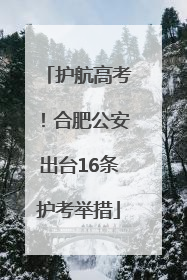 护航高考！合肥公安出台16条护考举措