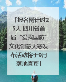 报名倒计时25天 四川省首届“爱我国防”文化创意大赛发布活动将于9月落地宜宾