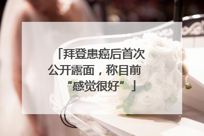 拜登患癌后首次公开露面，称目前“感觉很好”