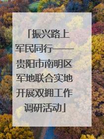 振兴路上 军民同行——贵阳市南明区军地联合实地开展双拥工作调研活动