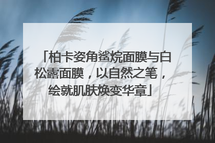 柏卡姿角鲨烷面膜与白松露面膜，以自然之笔，绘就肌肤焕变华章
