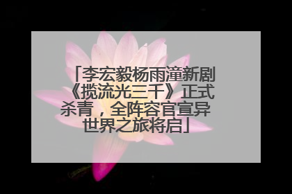 李宏毅杨雨潼新剧《揽流光三千》正式杀青，全阵容官宣异世界之旅将启