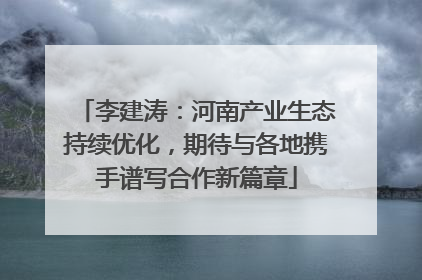 李建涛：河南产业生态持续优化，期待与各地携手谱写合作新篇章