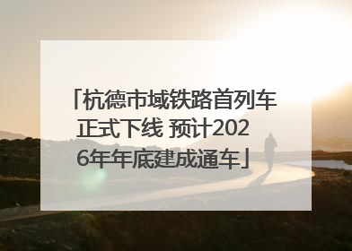 杭德市域铁路首列车正式下线 预计2026年年底建成通车