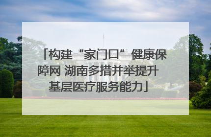 构建“家门口”健康保障网 湖南多措并举提升基层医疗服务能力