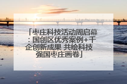 枣庄科技活动周启幕：国创区优秀案例+千企创新成果 共绘科技强国枣庄画卷