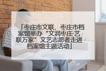 枣庄市文联、枣庄市档案馆举办“文润枣庄·艺联万家”文艺志愿者走进档案馆主题活动