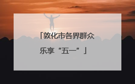 敦化市各界群众乐享“五一”