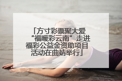 方寸彩票聚大爱 “福暖彩云南”走进福彩公益金资助项目活动在曲靖举行