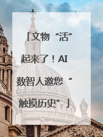 文物“活”起来了！AI数智人邀您“触摸历史”