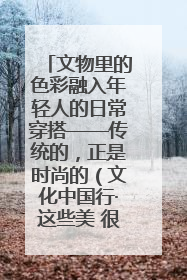 文物里的色彩融入年轻人的日常穿搭——传统的，正是时尚的（文化中国行·这些美 很中国）