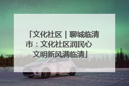 文化社区｜聊城临清市：文化社区润民心 文明新风满临清