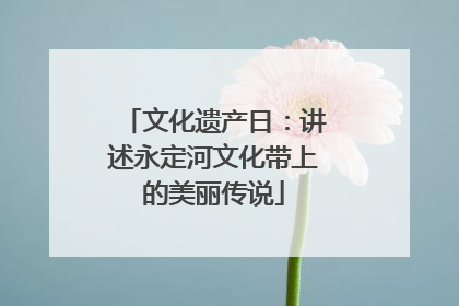 文化遗产日：讲述永定河文化带上的美丽传说