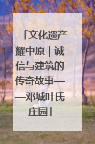 文化遗产耀中原｜诚信与建筑的传奇故事——邓城叶氏庄园
