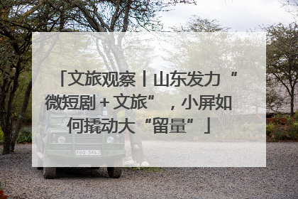文旅观察丨山东发力“微短剧＋文旅”，小屏如何撬动大“留量”