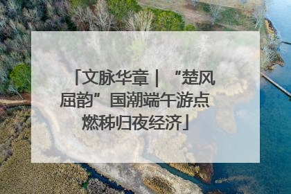 文脉华章｜“楚风屈韵”国潮端午游点燃秭归夜经济