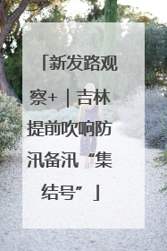 新发路观察+｜吉林提前吹响防汛备汛“集结号”