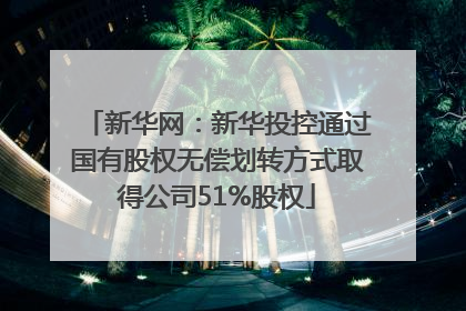 新华网：新华投控通过国有股权无偿划转方式取得公司51%股权