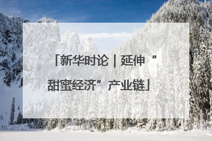 新华时论｜延伸“甜蜜经济”产业链