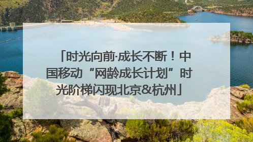 时光向前·成长不断！中国移动“网龄成长计划”时光阶梯闪现北京&杭州