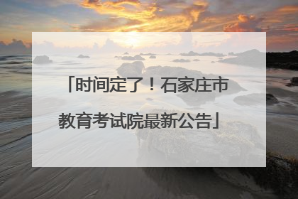 时间定了！石家庄市教育考试院最新公告