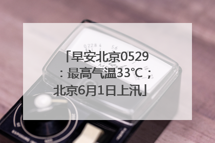 早安北京0529：最高气温33℃；北京6月1日上汛