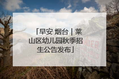 早安 烟台｜莱山区幼儿园秋季招生公告发布