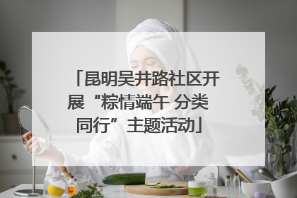 昆明吴井路社区开展“粽情端午 分类同行”主题活动